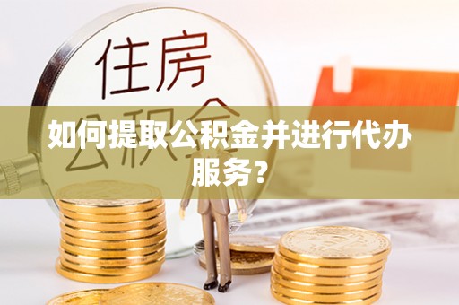 盐埕如何提取公积金并进行代办服务？