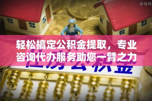盐埕轻松搞定公积金提取，专业咨询代办服务助您一臂之力