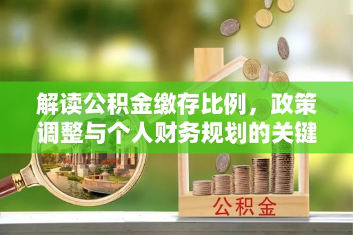 盐埕解读公积金缴存比例，政策调整与个人财务规划的关键点