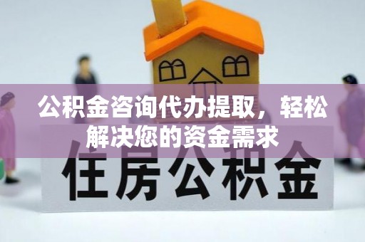 盐埕公积金咨询代办提取，轻松解决您的资金需求