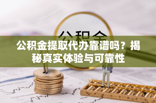盐埕公积金提取代办靠谱吗？揭秘真实体验与可靠性