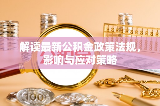 盐埕解读最新公积金政策法规，影响与应对策略