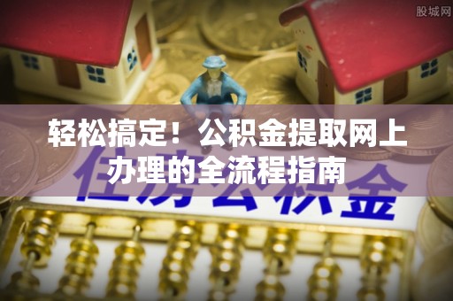 盐埕轻松搞定！公积金提取网上办理的全流程指南