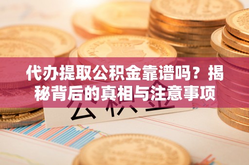 盐埕代办提取公积金靠谱吗？揭秘背后的真相与注意事项