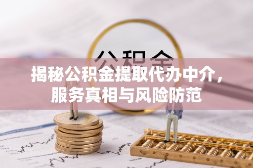 盐埕揭秘公积金提取代办中介，服务真相与风险防范