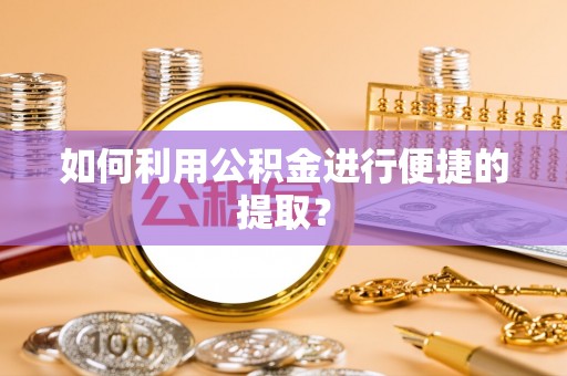 盐埕如何利用公积金进行便捷的提取？
