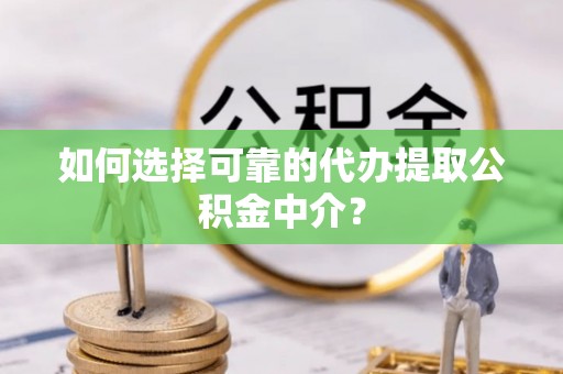 盐埕如何选择可靠的代办提取公积金中介？