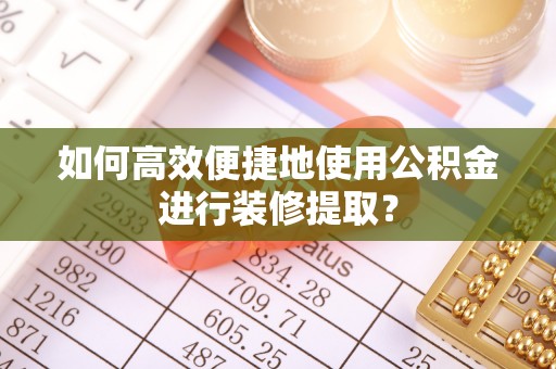 盐埕如何高效便捷地使用公积金进行装修提取？