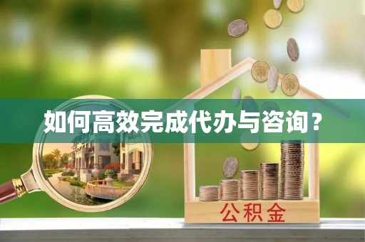 盐埕如何高效完成代办与咨询？