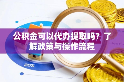 盐埕公积金可以代办提取吗？了解政策与操作流程