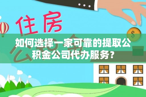 盐埕如何选择一家可靠的提取公积金公司代办服务？