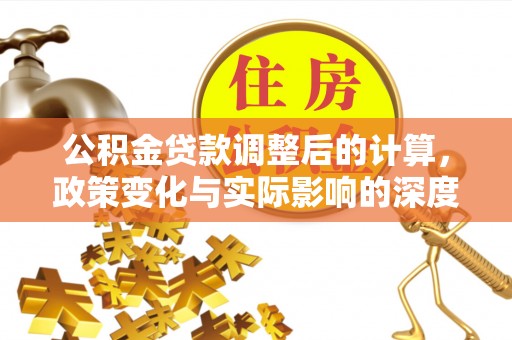 盐埕公积金贷款调整后的计算，政策变化与实际影响的深度解析