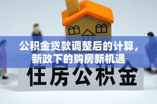 盐埕公积金贷款调整后的计算，新政下的购房新机遇