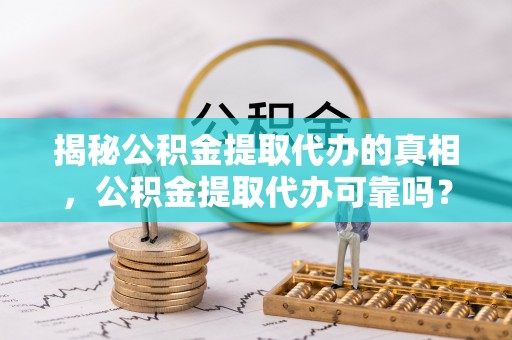 盐埕揭秘公积金提取代办的真相，公积金提取代办可靠吗？