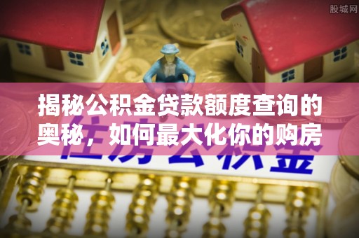 盐埕揭秘公积金贷款额度查询的奥秘，如何最大化你的购房资金？