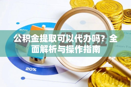 盐埕公积金提取可以代办吗？全面解析与操作指南