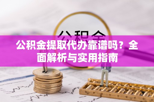 盐埕公积金提取代办靠谱吗？全面解析与实用指南