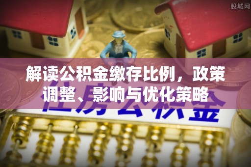 盐埕解读公积金缴存比例，政策调整、影响与优化策略