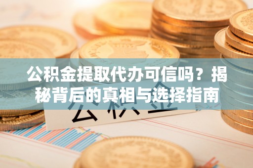 盐埕公积金提取代办可信吗？揭秘背后的真相与选择指南