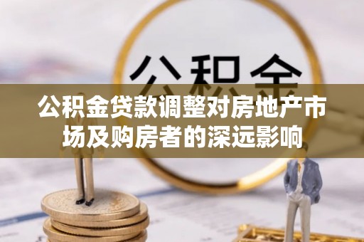盐埕公积金贷款调整对房地产市场及购房者的深远影响