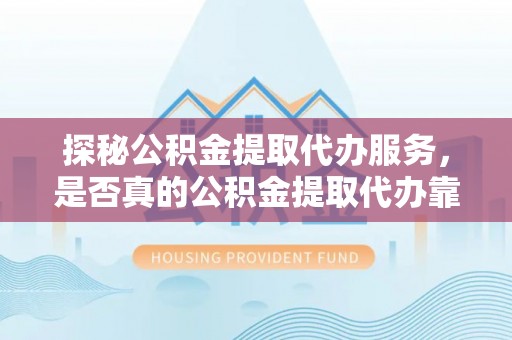 盐埕探秘公积金提取代办服务，是否真的公积金提取代办靠谱吗？