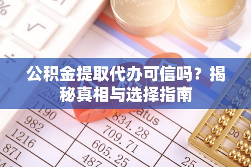 盐埕公积金提取代办可信吗？揭秘真相与选择指南