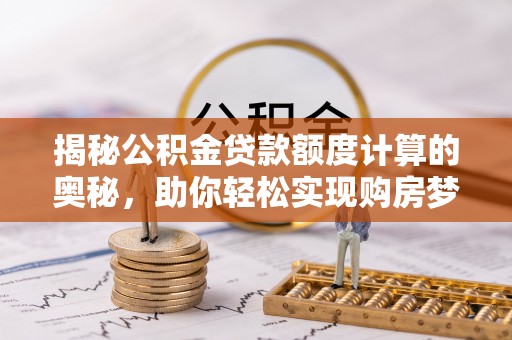 盐埕揭秘公积金贷款额度计算的奥秘，助你轻松实现购房梦