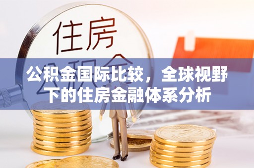 盐埕公积金国际比较，全球视野下的住房金融体系分析