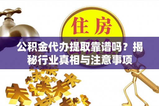 盐埕公积金代办提取靠谱吗？揭秘行业真相与注意事项