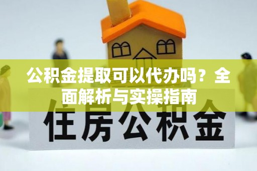 盐埕公积金提取可以代办吗？全面解析与实操指南
